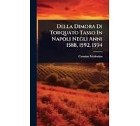 Della Dimora Di Torquato Tasso In Napoli Negli Anni 1588, 1592, 1594