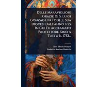 Delle Maravigliose Grazie Di S. Luigi Gonzaga In Todi, E Sua Diocesi Dall'anno 1725 In Cui Fu Acclamato Protettore, Sino A Tutto Il 1732...