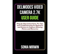 Delmodes Video Camera 2.7K User Guide: Step-by-Step Instructions, Pro Tips, and Troubleshooting for Beginners and Seniors to Capture Stunning Photos and Memories (Mirwin's Simplified User Manuals)