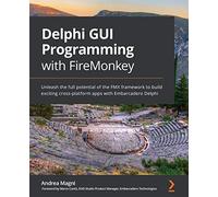 Delphi GUI Programming with FireMonkey: Unleash the full potential of the FMX framework to build exciting cross-platform apps with Embarcadero Delphi