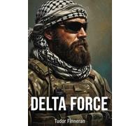 DELTA FORCE: The Definitive History of America's Most Secretive Warriors (Battles & Commanders: The Tudor Finneran Military History Collection)