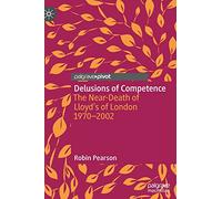 Delusions of Competence: The Near-Death of Lloyd’s of London 1970--2002 (Palgrave Studies in Economic History)