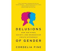 Delusions of Gender: How Our Minds, Society, and Neurosexism Create Difference b