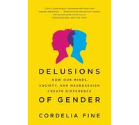 Delusions of Gender: How Our Minds, Society, and Neurosexism Create Difference b