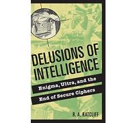 Delusions of Intelligence: Enigma, Ultra, and the End of Secure Ciphers