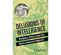 Delusions of Intelligence: Enigma, Ultra, and the End of Secure Ciphers