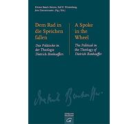 Dem Rad in die Speichen fallen. A Spoke in the Wheel: Das Politische in der Theologie Dietrich Bonhoeffers. The Political in the Theology of Dietrich Bonhoeffer