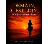 Demain c’est loin: Arrête de remettre ta vie à demain