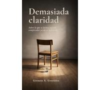 Demasiada claridad: Sobre lo que se forma cuando comprender ya no es suficiente