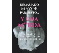 DEMASIADO MAYOR PARA ESTO... Y UNA M**RDA: Manual de marketing digital para rebeldes de +50