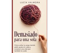 Demasiado para una sola: Cómo soltar la carga mental, pedir ayuda sin culpa y construir una vida que también te cuide