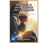 DÉMASQUER ET GÉRER L'AUTISME CHEZ LES GARÇONS: Stratégies Essentielles pour Transformer les Crises en Confiance pour Votre Enfant