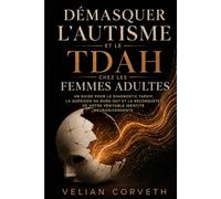 Démasquer l'autisme et le TDAH chez les femmes adultes: Un guide pour le diagnostic tardif, la guérison du burn-out et la reconquête de votre véritable identité neurodivergente
