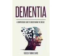 Dementia: A Comprehensive Guide to Understanding the Disease