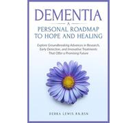 Dementia A Personal Roadmap to Hope and Healing: Explore Groundbreaking Advances in Research, Early Detection, and Innovative Treatments That Offer a Promising Future
