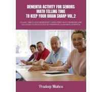 DEMENTIA ACTIVITY FOR SENIORS: MATH TELLING TIME TO KEEP YOUR BRAIN SHARP VOL.2: TELLING TIME CLOCKS WORKSHEET LARGE PRINT MATH PROBLEMS AND SOLUTIONS TO REDUCE RISK OF PARKINSON, ALZHEIMER, DEMENTIA