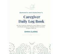 Dementia & Alzheimer's Caregiver Daily Log Book: 100-Day Tracker for Medication, Mood, Behavior & Meals, with Weekly Summaries, Monthly Calendars and Daily Caregiver Check-Ins
