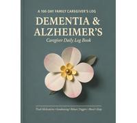 Dementia & Alzheimer's Caregiver Daily Log Book: Track Medications, Sundowning, Behavior Triggers, Mood, Sleep, and Doctor-Visit Notes - A 100-Day Record Book for Family Caregivers