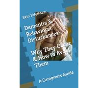 Dementia & Behavioral Disturbances Why They Occur & How to Avoid Them: A Caregivers Guide