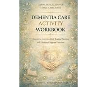 Dementia Care Activity Workbook: Cognitive Activities, Daily Routine Planning and Emotional Support Exercises for Caregivers