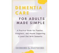 Dementia Care For Adults Made Simple: A Practical Guide for Families, Caregivers, and Anyone Supporting a Loved One With Dementia