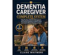 DEMENTIA CAREGIVER COMPLETE SYSTEM: Daily Routines, Behavior Management, and Practical Solutions to Reduce Stress and Handle Difficult Situations at Home (DEMENTIA CAREGIVER SOLUTIONS SERIES)