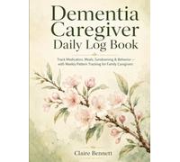 Dementia Caregiver Daily Log Book: Track Medication, Meals, Sundowning & Behavior - with Weekly Pattern Tracking for Family Caregivers