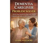 DEMENTIA CAREGIVER PROBLEM SOLVER: Step-by-Step Solutions for Aggression, Refusal, Confusion, and Difficult Daily Situations at Home: 4 (DEMENTIA CAREGIVER SOLUTIONS SERIES)