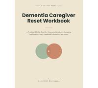 Dementia Caregiver Reset Workbook: A Practical 30-Day Reset for Dementia Caregivers Managing Anticipatory Grief, Emotional Exhaustion, and Stress