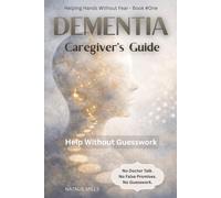Dementia Caregiver’s Guide: Help Without Guesswork: Practical Support for Dementia-No Doctor Talk, No False Promises (Helping Hands Without Fear)