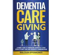 Dementia Caregiving: A Family Guide to Embracing Dementia: 8 Easy Steps to Daily Care and Enhanced Communication (Dementia Caregiving Series)