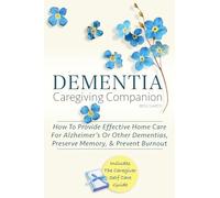 DEMENTIA CAREGIVING COMPANION: How To Provide Effective Home Care For Alzheimer’s Or Other Dementias, Preserve Memory, & Prevent Burnout - Includes ... Self Care Guide (Dementia Caregiving Tools)