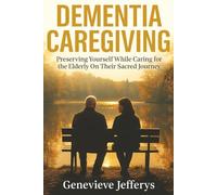 Dementia Caregiving: Preserving Yourself While Caring for the Elderly On Their Sacred Journey