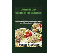 Dementia Diet Cookbook For Beginners: Nourishing Recipes to Support Brain Health and Enhance Quality of Life