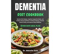 DEMENTIA DIET COOKBOOK: Nutrient-Rich Recipes, Cognitive Supportive Meals, and Evidence-Based Guidelines to Enhance Memory, Promote Mental Clarity, and Improve Daily Wellbeing