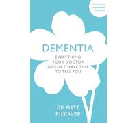 Dementia: Everything Your Doctor Doesn't Have Time to Tell You (Everything Your GP Doesn't Have Time to Tell You About)