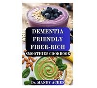 DEMENTIA FRIENDLY FIBER-RICH SMOOTHIES COOKBOOK: Smart Nutrition with Practical Guide to Fiber, Brain Health, and Gut Connection