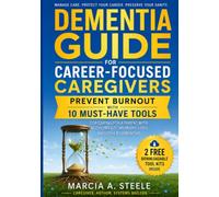 Dementia Guide for Career-Focused Caregivers: Prevent Burnout with 10 Must-Have Tools for Caring for A Parent with Alzheimer’s, Memory Loss and Other Dementias