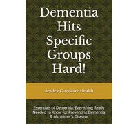 Dementia Hits Specific Groups Hard!: Essentials of Dementia: Everything Really Needed to Know for Preventing Dementia & Alzheimer's Disease