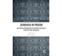 Dementia in Prison: An Ethical Framework to Support Research, Practice and Prisoners (Routledge Studies in Public Health)