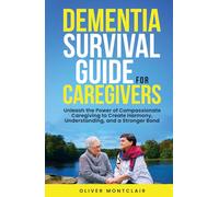 DEMENTIA SURVIVAL GUIDE FOR CAREGIVERS: Unleash The Power of Compassionate Caregiving to Create Harmony, Understanding, and a Stronger Bond