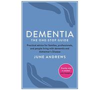 Dementia: The One-Stop Guide: Practical advice for families, professionals, and people living with dementia and Alzheimer’s Disease
