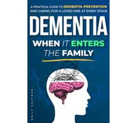 Dementia When It Enters the Family: A Practical Guide to Dementia Prevention and Caring for a Loved One at Every Stage