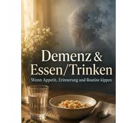Demenz & Essen/Trinken: Wenn Appetit, Erinnerung und Routine kippen