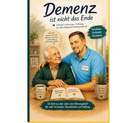 Demenz ist nicht das Ende: Einblicke. Erfahrungen. Hoffnung. Aus dem Alltag einer Betreuungskraft