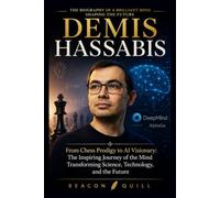 Demis Hassabis: From Chess Prodigy to AI Visionary: The Inspiring Journey of the Mind Transforming Science, Technology, and the Future