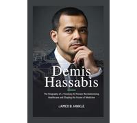 DEMIS HASSABIS: The Biography of a Visionary AI Pioneer Revolutionizing Healthcare and Shaping the Future of Medicine (The People Who Shape Our World: Inspiring Lives & Legacies)