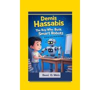 DEMIS HASSABIS: The Boy Who Built Smart Robots (A Biography Book For Kids)