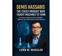 DEMIS HASSABIS: THE CHESS PRODIGY WHO TAUGHT MACHINES TO THINK: From Games and Neuroscience to DeepMind, AlphaFold, and a Nobel Prize in AI-Driven Discovery