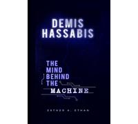 DEMIS HASSABIS: THE MIND BEHIND THE MACHINE